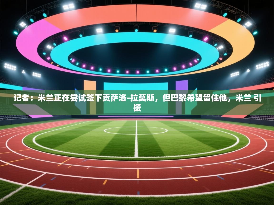 记者:米兰正在尝试签下贡萨洛-拉莫斯,但巴黎希望留住他,米兰 引援 第2张