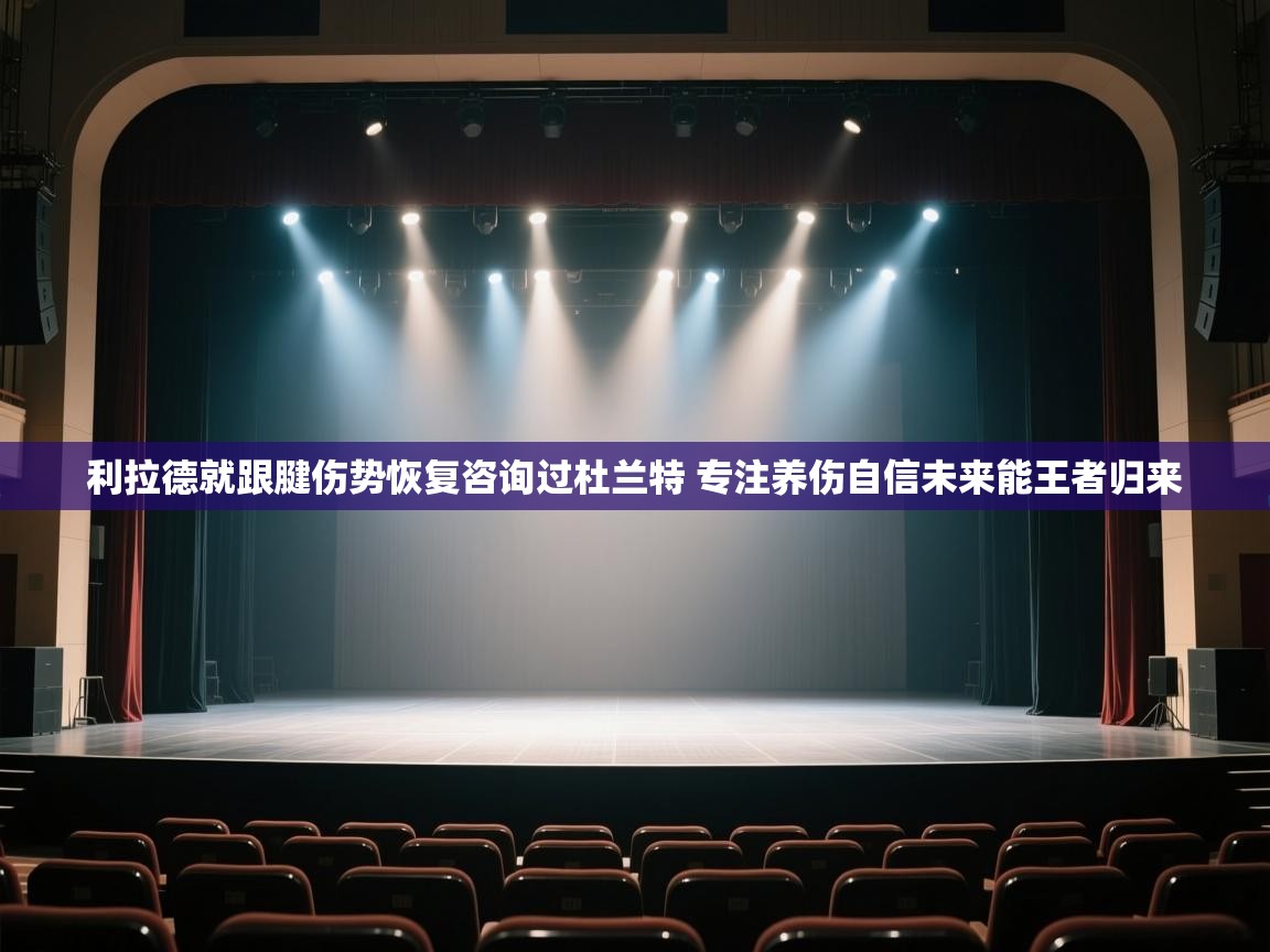 利拉德就跟腱伤势恢复咨询过杜兰特 专注养伤自信未来能王者归来  第1张