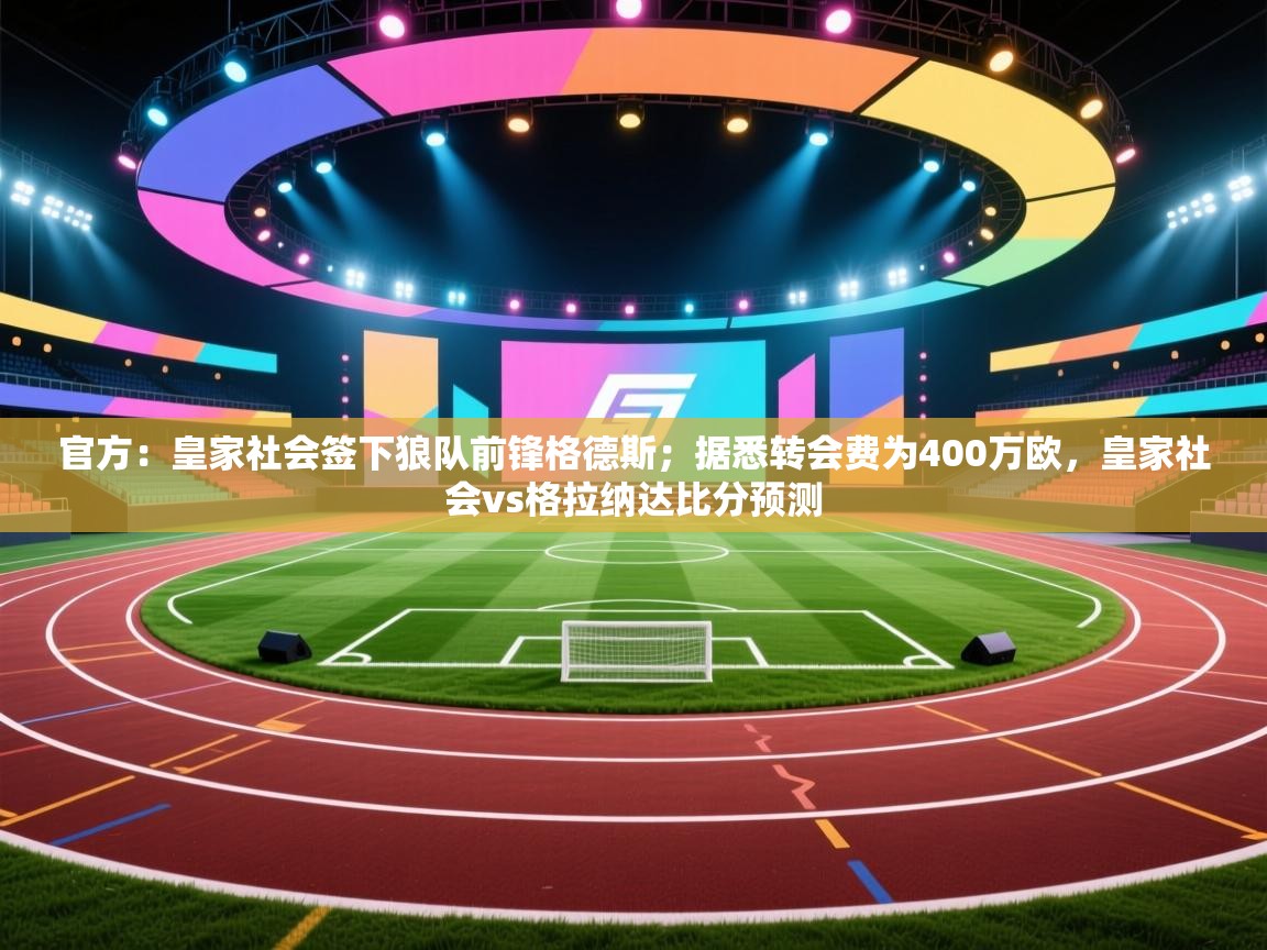 官方：皇家社会签下狼队前锋格德斯；据悉转会费为400万欧，皇家社会vs格拉纳达比分预测  第2张