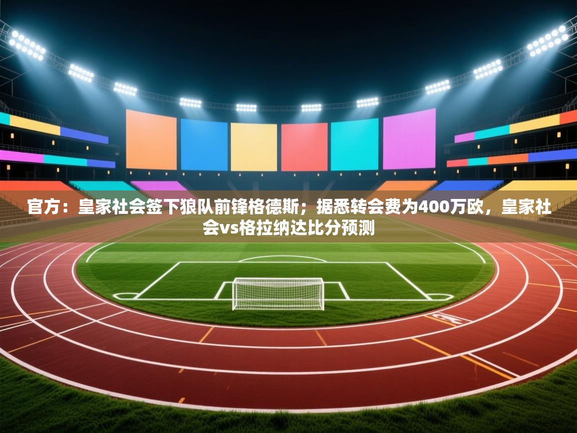 官方：皇家社会签下狼队前锋格德斯；据悉转会费为400万欧，皇家社会vs格拉纳达比分预测  第1张